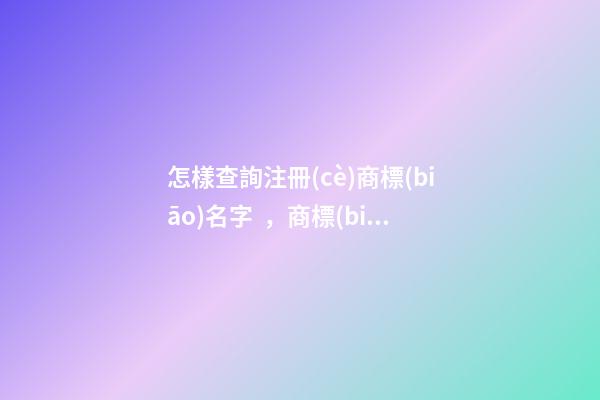 怎樣查詢注冊(cè)商標(biāo)名字，商標(biāo)名稱的特色選取